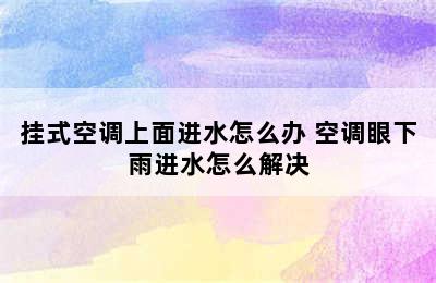 挂式空调上面进水怎么办 空调眼下雨进水怎么解决